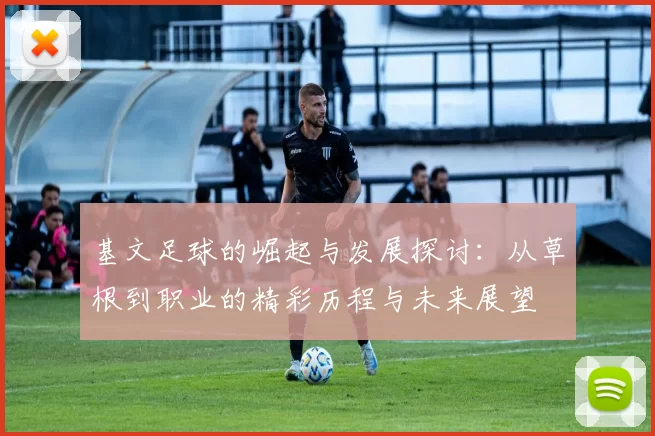 基文足球的崛起与发展探讨：从草根到职业的精彩历程与未来展望