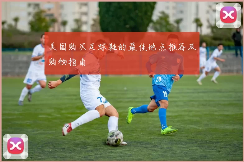 美国购买足球鞋的最佳地点推荐及购物指南