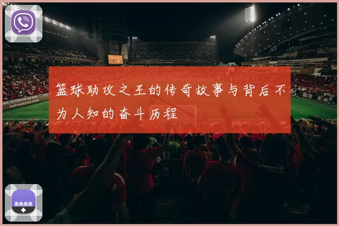 篮球助攻之王的传奇故事与背后不为人知的奋斗历程