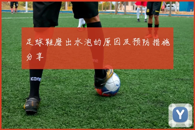 足球鞋磨出水泡的原因及预防措施分享