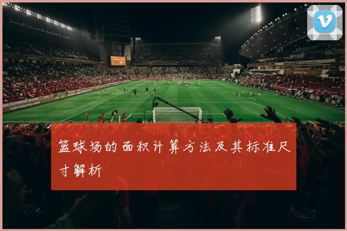 篮球场的面积计算方法及其标准尺寸解析